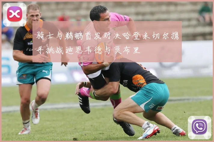 骑士与鹈鹕首发对决哈登米切尔携手挑战迪恩韦德与莫布里