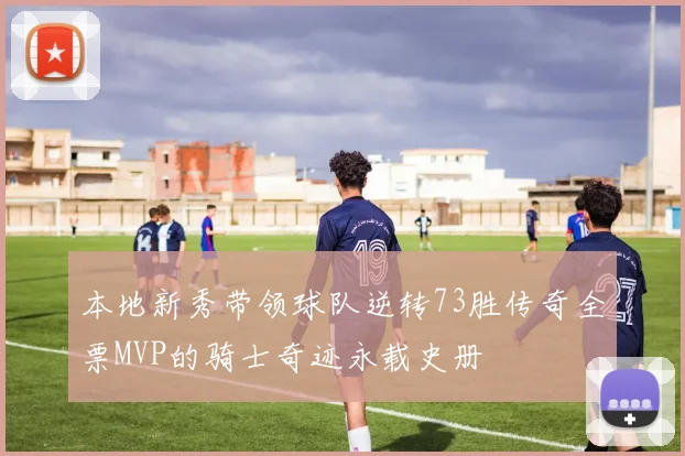 本地新秀带领球队逆转73胜传奇全票MVP的骑士奇迹永载史册