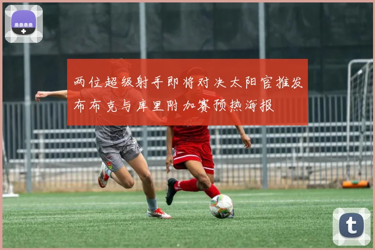 两位超级射手即将对决太阳官推发布布克与库里附加赛预热海报