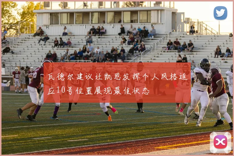 瓦德尔建议让凯恩发挥个人风格适应10号位置展现最佳状态