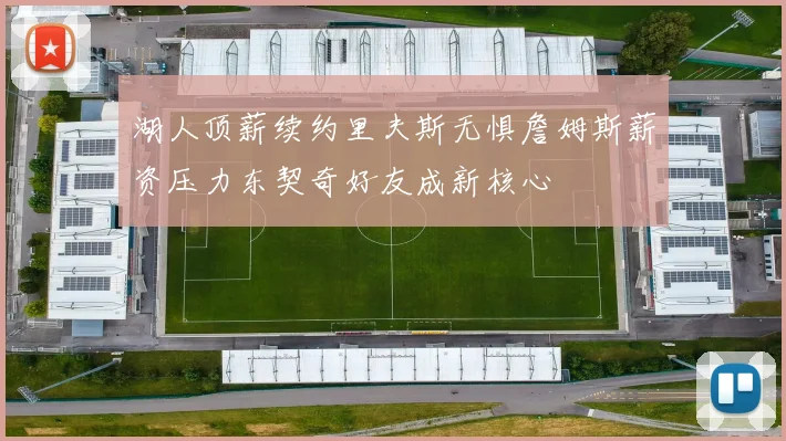 湖人顶薪续约里夫斯无惧詹姆斯薪资压力东契奇好友成新核心