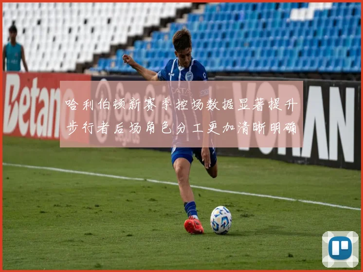 哈利伯顿新赛季控场数据显著提升步行者后场角色分工更加清晰明确