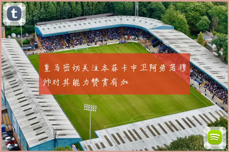 皇马密切关注本菲卡中卫阿劳若穆帅对其能力赞赏有加