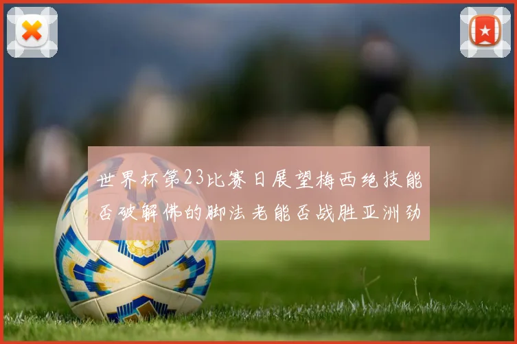 世界杯第23比赛日展望梅西绝技能否破解佛的脚法老能否战胜亚洲劲旅