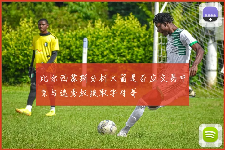 比尔西蒙斯分析火箭是否应交易申京与选秀权换取字母哥