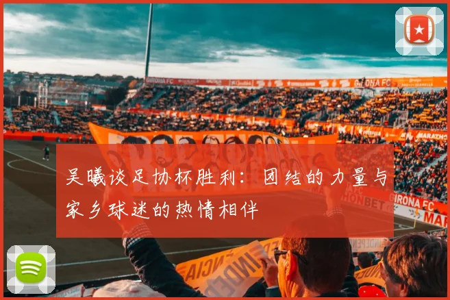 吴曦谈足协杯胜利：团结的力量与家乡球迷的热情相伴