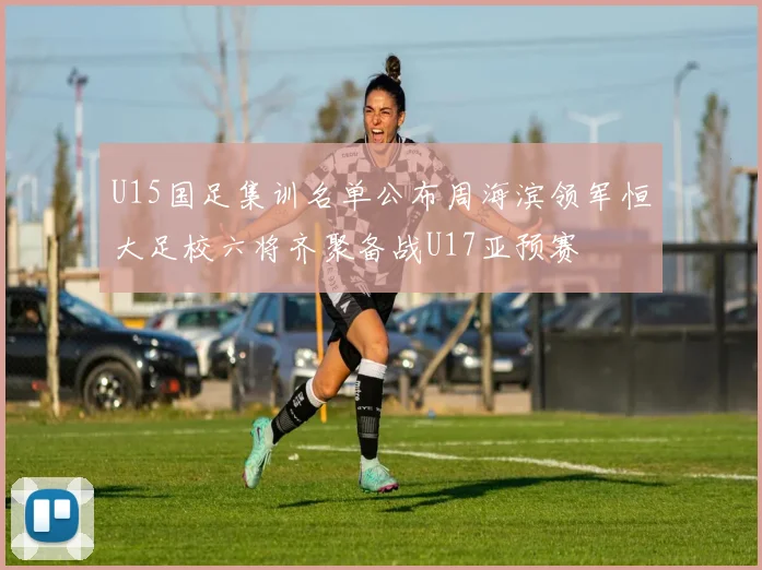 U15国足集训名单公布周海滨领军恒大足校六将齐聚备战U17亚预赛