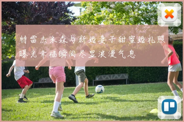 特雷杰米森与新婚妻子甜蜜婚礼照曝光幸福瞬间尽显浪漫气息