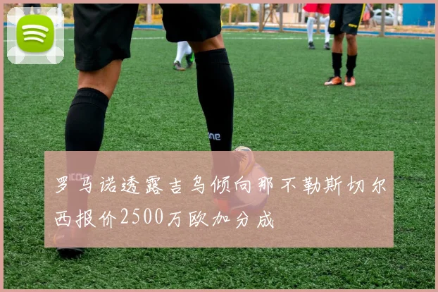 罗马诺透露吉乌倾向那不勒斯切尔西报价2500万欧加分成
