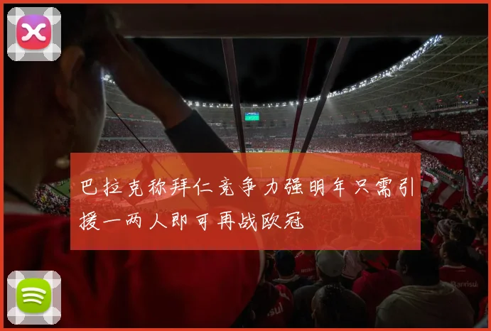 巴拉克称拜仁竞争力强明年只需引援一两人即可再战欧冠